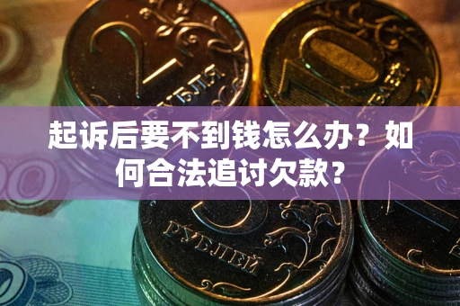 北京起诉后要不到钱怎么办？如何合法追讨欠款？