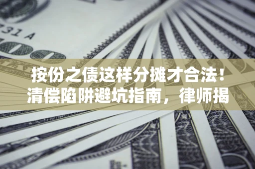 北京按份之债这样分摊才合法！清偿陷阱避坑指南，律师揭秘关键条款