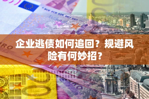 北京企业逃债如何追回？规避风险有何妙招？