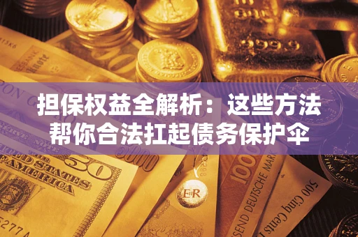 北京担保权益全解析：这些方法帮你合法扛起债务保护伞