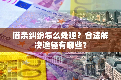 北京借条纠纷怎么处理？合法解决途径有哪些？