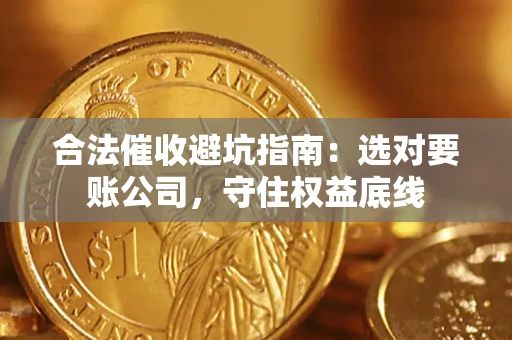 北京合法催收避坑指南：选对要账公司，守住权益底线