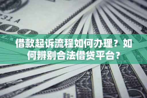 北京借款起诉流程如何办理？如何辨别合法借贷平台？