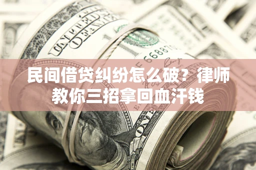 北京民间借贷纠纷怎么破？律师教你三招拿回血汗钱