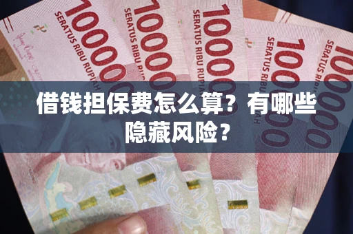北京借钱担保费怎么算？有哪些隐藏风险？