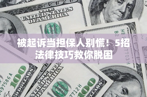 北京被起诉当担保人别慌！5招法律技巧救你脱困