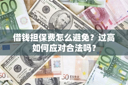北京借钱担保费怎么避免？过高如何应对合法吗？