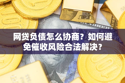 北京网贷负债怎么协商？如何避免催收风险合法解决？