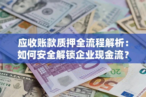 北京应收账款质押全流程解析：如何安全解锁企业现金流？