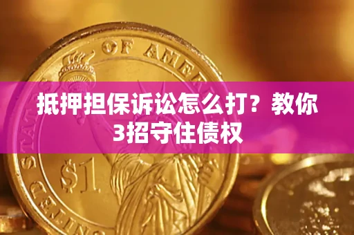 北京抵押担保诉讼怎么打？教你3招守住债权