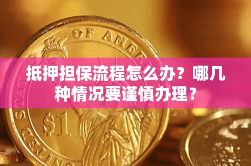 北京抵押担保流程怎么办？哪几种情况要谨慎办理？