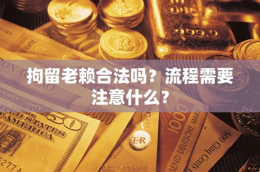 北京拘留老赖合法吗？流程需要注意什么？