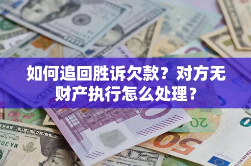 北京如何追回胜诉欠款？对方无财产执行怎么处理？