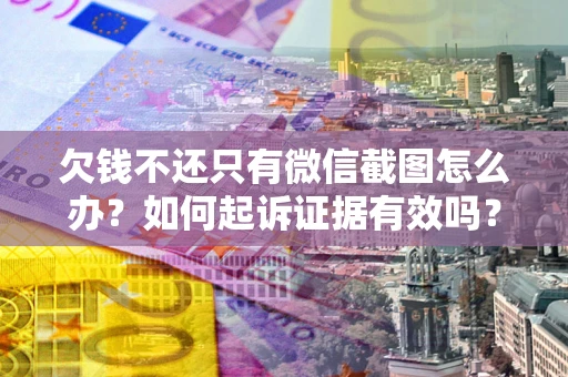 北京欠钱不还只有微信截图怎么办？如何起诉证据有效吗？