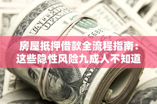 北京房屋抵押借款全流程指南：这些隐性风险九成人不知道
