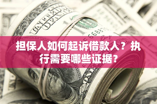 北京担保人如何起诉借款人？执行需要哪些证据？