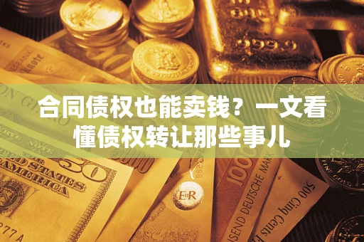 北京合同债权也能卖钱？一文看懂债权转让那些事儿