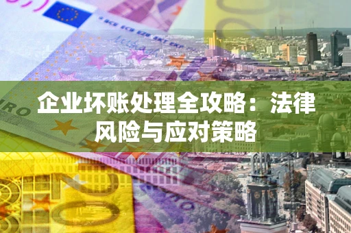 北京企业坏账处理全攻略：法律风险与应对策略