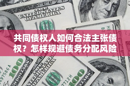 北京共同债权人如何合法主张债权？怎样规避债务分配风险？
