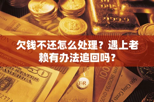 北京欠钱不还怎么处理？遇上老赖有办法追回吗？