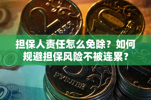 北京担保人责任怎么免除？如何规避担保风险不被连累？
