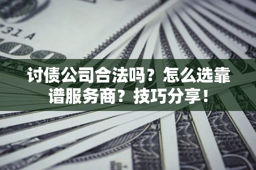 北京讨债公司合法吗？怎么选靠谱服务商？技巧分享！