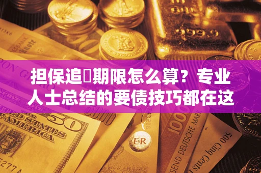 北京担保追償期限怎么算？专业人士总结的要债技巧都在这里了
