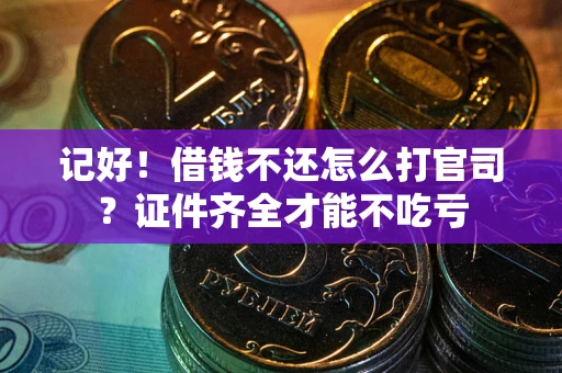北京记好！借钱不还怎么打官司？证件齐全才能不吃亏