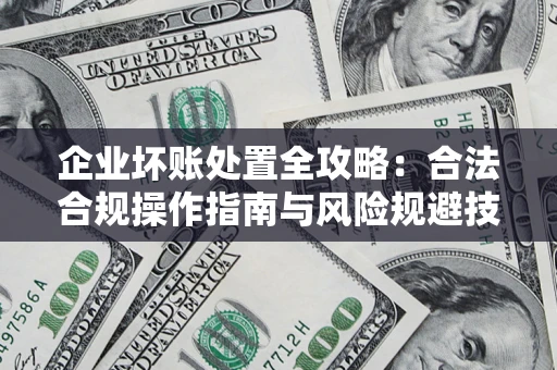 北京企业坏账处置全攻略：合法合规操作指南与风险规避技巧解析