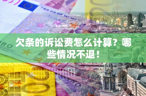 北京欠条的诉讼费怎么计算?哪些情况不退! 北京欠条的诉讼费怎么计算?哪些情况不退!