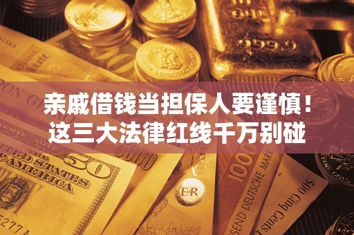 北京亲戚借钱当担保人要谨慎！这三大法律红线千万别碰