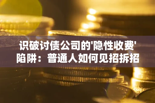 北京识破讨债公司的'隐性收费'陷阱：普通人如何见招拆招？