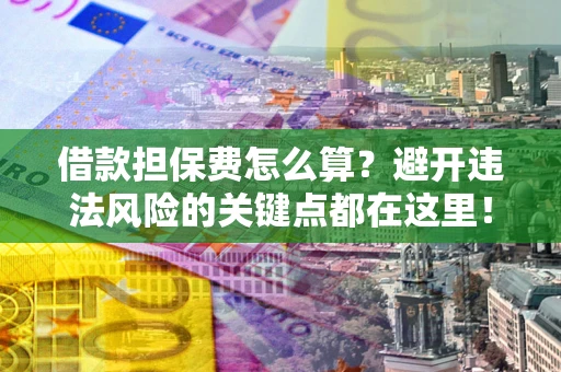 北京借款担保费怎么算？避开违法风险的关键点都在这里！