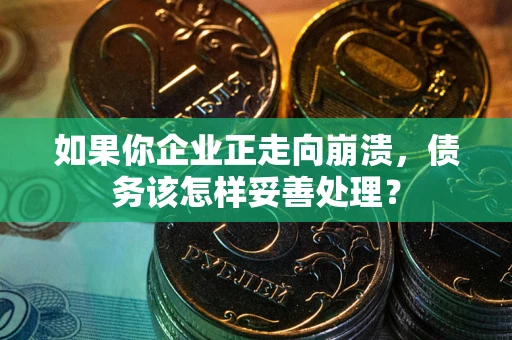 北京如果你企业正走向崩溃，债务该怎样妥善处理？