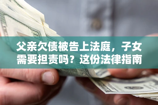 北京父亲欠债被告上法庭，子女需要担责吗？这份法律指南必须看完
