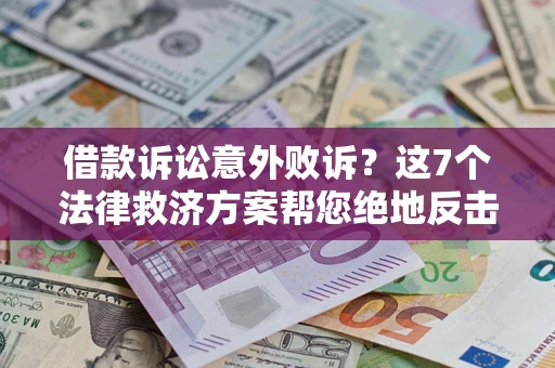北京借款诉讼意外败诉？这7个法律救济方案帮您绝地反击！