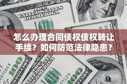 北京怎么办理合同债权债权转让手续？如何防范法律隐患？