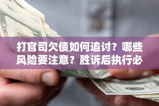 北京打官司欠债如何追讨？哪些风险要注意？胜诉后执行必看！