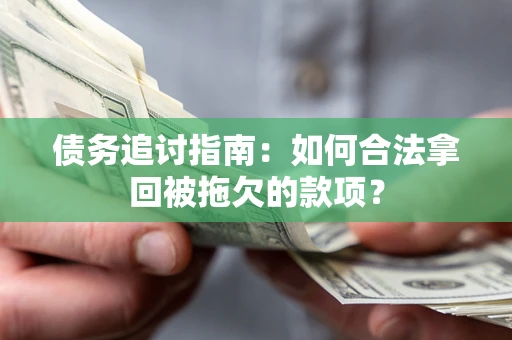 北京债务追讨指南：如何合法拿回被拖欠的款项？