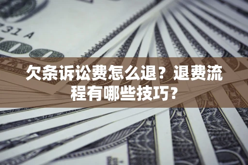 北京欠条诉讼费怎么退？退费流程有哪些技巧？