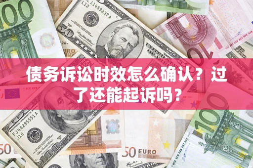 北京债务诉讼时效怎么确认？过了还能起诉吗？