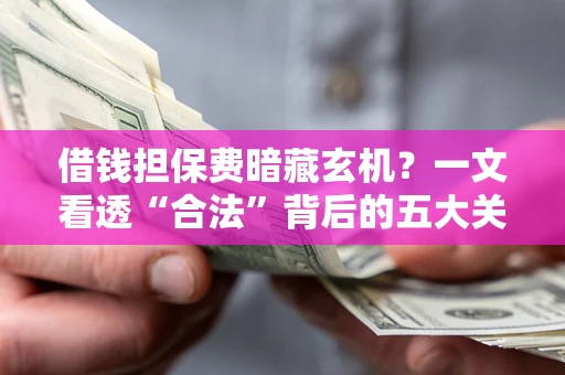 北京借钱担保费暗藏玄机？一文看透“合法”背后的五大关键陷阱