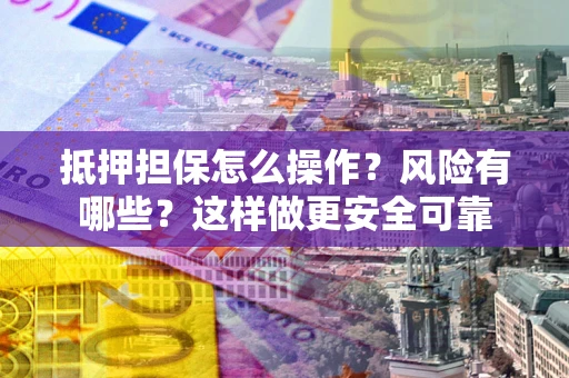 北京抵押担保怎么操作？风险有哪些？这样做更安全可靠