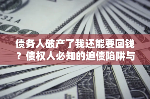 北京债务人破产了我还能要回钱？债权人必知的追债陷阱与破局之道