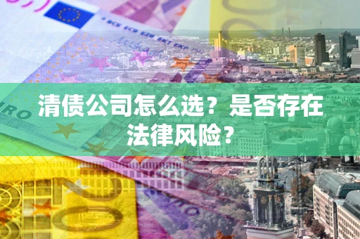 北京清债公司怎么选？是否存在法律风险？