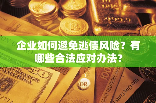北京企业如何避免逃债风险？有哪些合法应对办法？