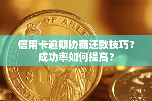 北京信用卡逾期协商还款技巧？成功率如何提高？