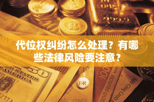 北京代位权纠纷怎么处理？有哪些法律风险要注意？
