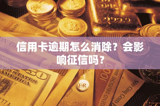北京信用卡逾期怎么消除？会影响征信吗？