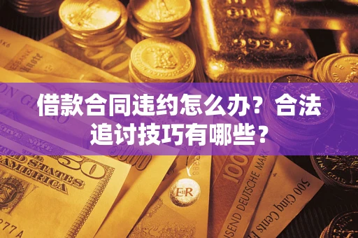 北京借款合同违约怎么办？合法追讨技巧有哪些？